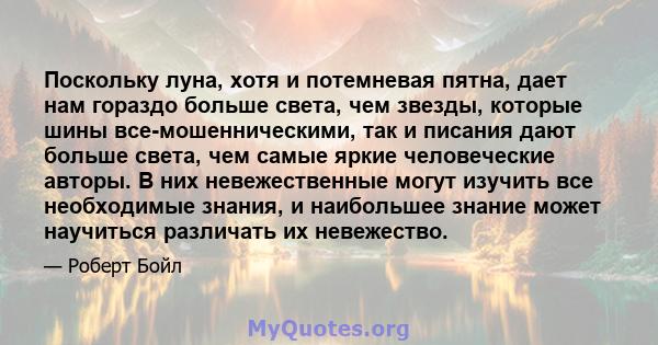 Поскольку луна, хотя и потемневая пятна, дает нам гораздо больше света, чем звезды, которые шины все-мошенническими, так и писания дают больше света, чем самые яркие человеческие авторы. В них невежественные могут