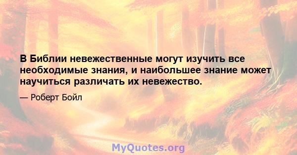 В Библии невежественные могут изучить все необходимые знания, и наибольшее знание может научиться различать их невежество.