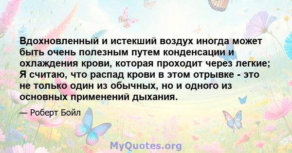 Вдохновленный и истекший воздух иногда может быть очень полезным путем конденсации и охлаждения крови, которая проходит через легкие; Я считаю, что распад крови в этом отрывке - это не только один из обычных, но и