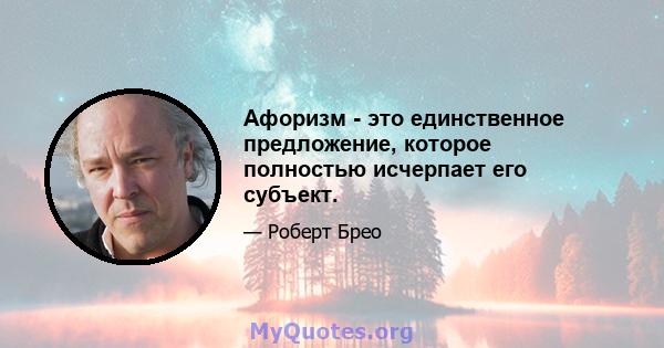 Афоризм - это единственное предложение, которое полностью исчерпает его субъект.