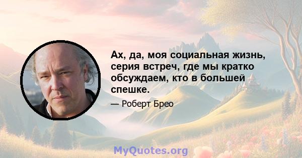 Ах, да, моя социальная жизнь, серия встреч, где мы кратко обсуждаем, кто в большей спешке.