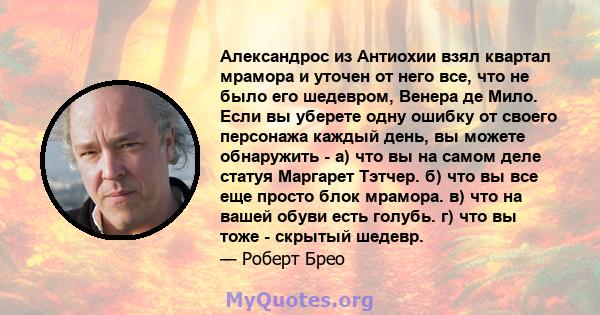 Александрос из Антиохии взял квартал мрамора и уточен от него все, что не было его шедевром, Венера де Мило. Если вы уберете одну ошибку от своего персонажа каждый день, вы можете обнаружить - а) что вы на самом деле