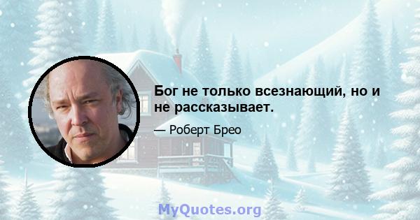 Бог не только всезнающий, но и не рассказывает.