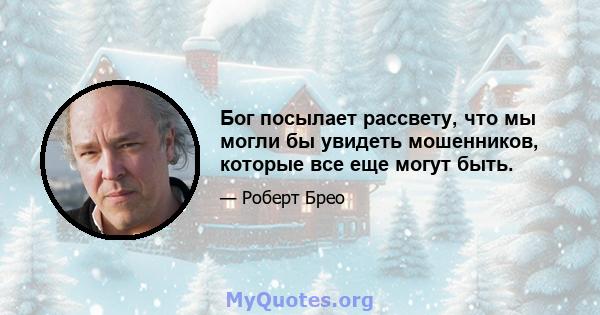 Бог посылает рассвету, что мы могли бы увидеть мошенников, которые все еще могут быть.