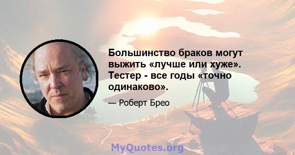 Большинство браков могут выжить «лучше или хуже». Тестер - все годы «точно одинаково».