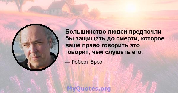 Большинство людей предпочли бы защищать до смерти, которое ваше право говорить это говорит, чем слушать его.