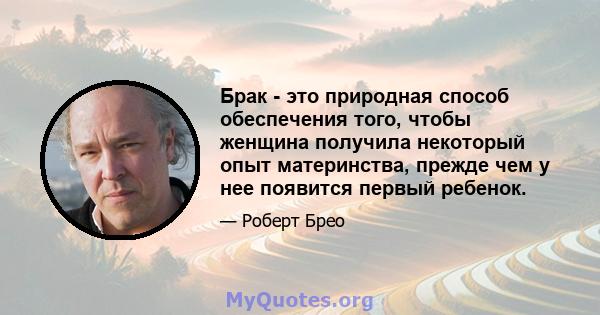 Брак - это природная способ обеспечения того, чтобы женщина получила некоторый опыт материнства, прежде чем у нее появится первый ребенок.