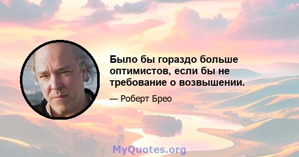 Было бы гораздо больше оптимистов, если бы не требование о возвышении.