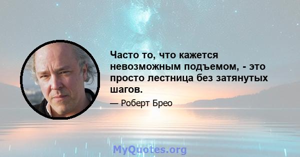 Часто то, что кажется невозможным подъемом, - это просто лестница без затянутых шагов.