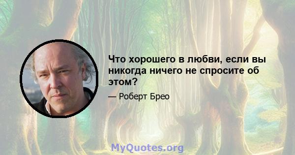 Что хорошего в любви, если вы никогда ничего не спросите об этом?