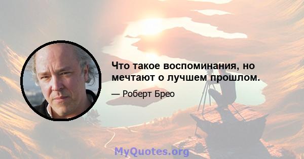 Что такое воспоминания, но мечтают о лучшем прошлом.