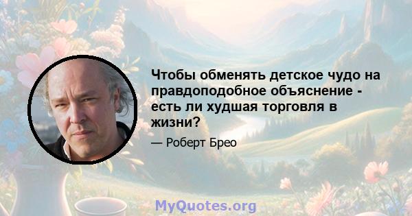 Чтобы обменять детское чудо на правдоподобное объяснение - есть ли худшая торговля в жизни?