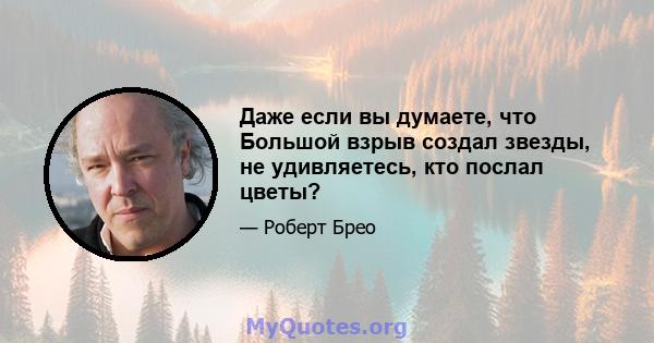 Даже если вы думаете, что Большой взрыв создал звезды, не удивляетесь, кто послал цветы?