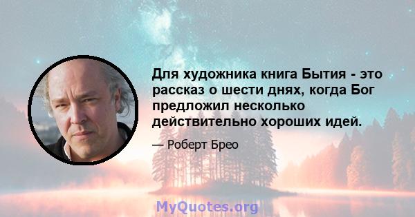 Для художника книга Бытия - это рассказ о шести днях, когда Бог предложил несколько действительно хороших идей.