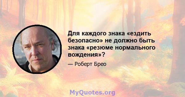 Для каждого знака «ездить безопасно» не должно быть знака «резюме нормального вождения»?