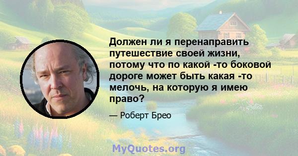 Должен ли я перенаправить путешествие своей жизни, потому что по какой -то боковой дороге может быть какая -то мелочь, на которую я имею право?