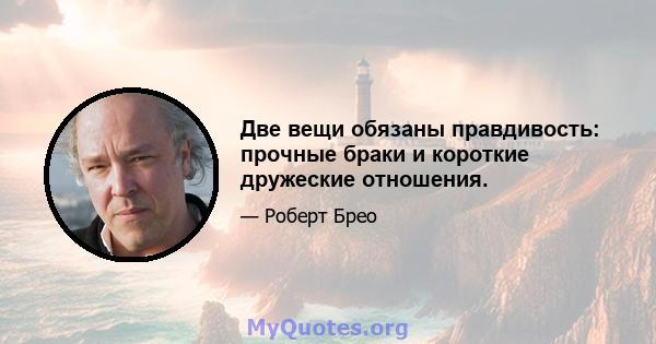 Две вещи обязаны правдивость: прочные браки и короткие дружеские отношения.