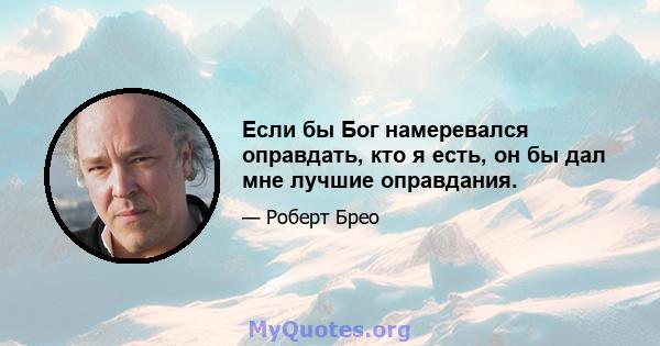 Если бы Бог намеревался оправдать, кто я есть, он бы дал мне лучшие оправдания.