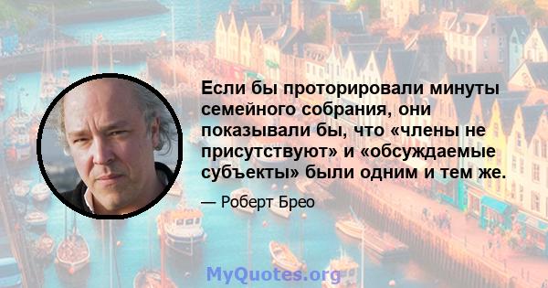 Если бы проторировали минуты семейного собрания, они показывали бы, что «члены не присутствуют» и «обсуждаемые субъекты» были одним и тем же.