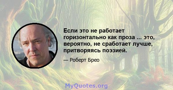 Если это не работает горизонтально как проза ... это, вероятно, не сработает лучше, притворяясь поэзией.