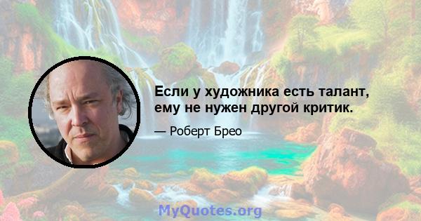 Если у художника есть талант, ему не нужен другой критик.