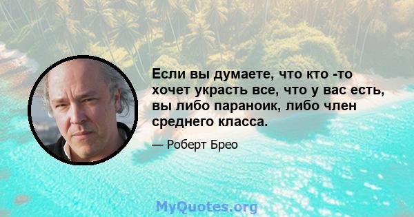 Если вы думаете, что кто -то хочет украсть все, что у вас есть, вы либо параноик, либо член среднего класса.