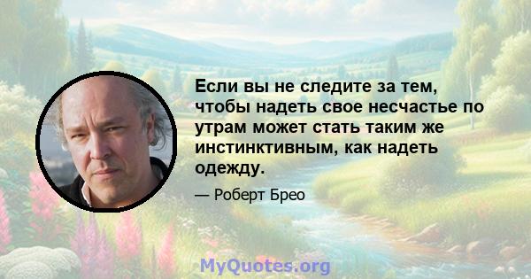 Если вы не следите за тем, чтобы надеть свое несчастье по утрам может стать таким же инстинктивным, как надеть одежду.