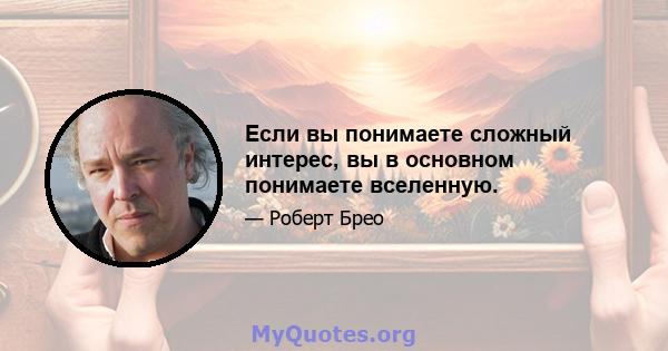 Если вы понимаете сложный интерес, вы в основном понимаете вселенную.