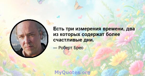 Есть три измерения времени, два из которых содержат более счастливые дни.