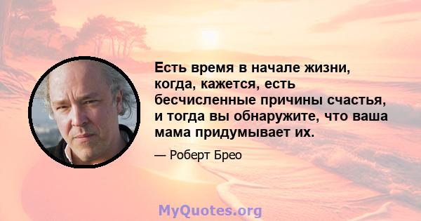 Есть время в начале жизни, когда, кажется, есть бесчисленные причины счастья, и тогда вы обнаружите, что ваша мама придумывает их.