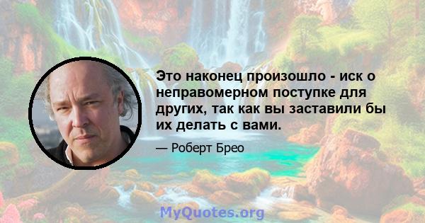 Это наконец произошло - иск о неправомерном поступке для других, так как вы заставили бы их делать с вами.