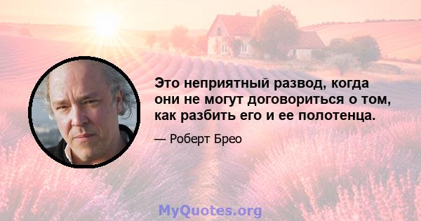 Это неприятный развод, когда они не могут договориться о том, как разбить его и ее полотенца.