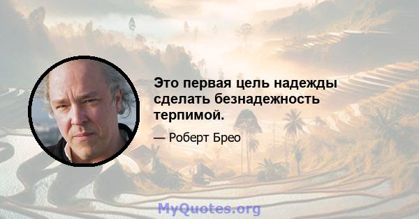 Это первая цель надежды сделать безнадежность терпимой.