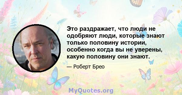 Это раздражает, что люди не одобряют люди, которые знают только половину истории, особенно когда вы не уверены, какую половину они знают.