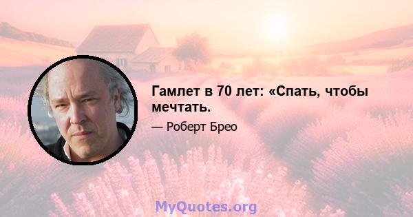 Гамлет в 70 лет: «Спать, чтобы мечтать.