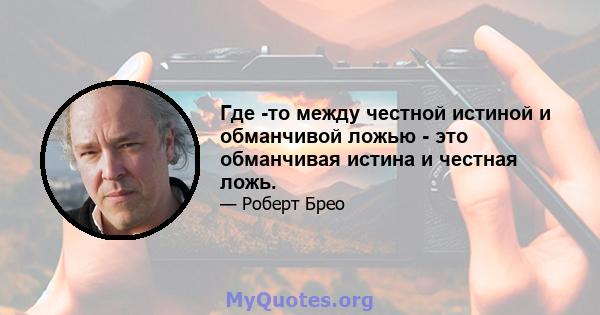 Где -то между честной истиной и обманчивой ложью - это обманчивая истина и честная ложь.