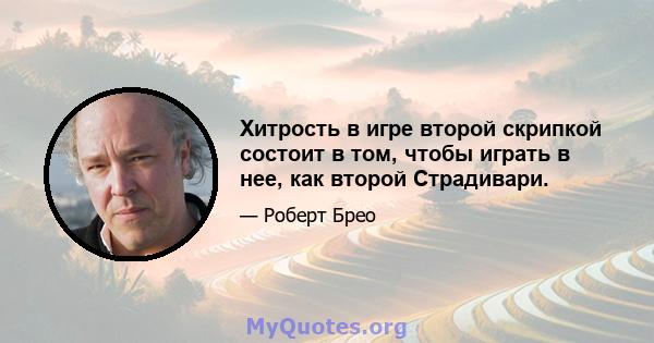 Хитрость в игре второй скрипкой состоит в том, чтобы играть в нее, как второй Страдивари.