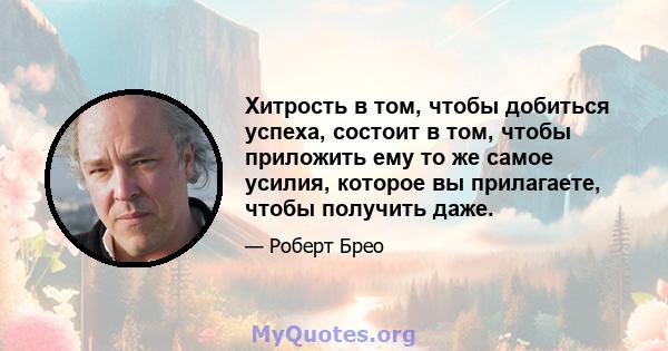 Хитрость в том, чтобы добиться успеха, состоит в том, чтобы приложить ему то же самое усилия, которое вы прилагаете, чтобы получить даже.