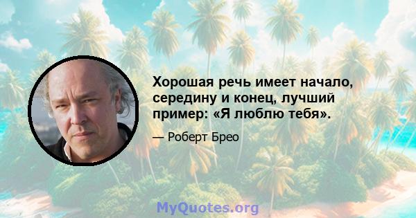 Хорошая речь имеет начало, середину и конец, лучший пример: «Я люблю тебя».