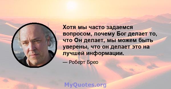 Хотя мы часто задаемся вопросом, почему Бог делает то, что Он делает, мы можем быть уверены, что он делает это на лучшей информации.