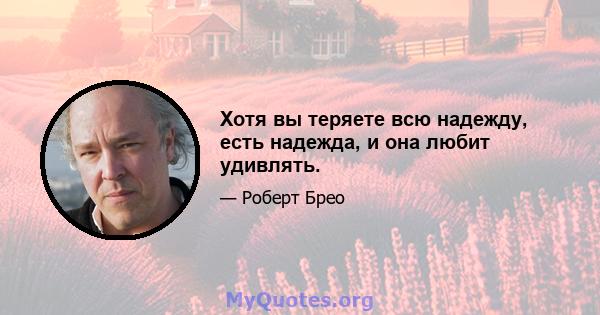 Хотя вы теряете всю надежду, есть надежда, и она любит удивлять.