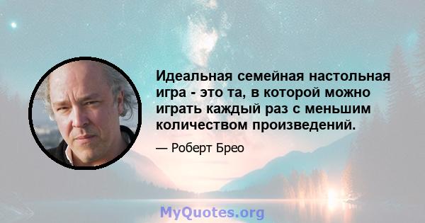 Идеальная семейная настольная игра - это та, в которой можно играть каждый раз с меньшим количеством произведений.