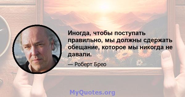 Иногда, чтобы поступать правильно, мы должны сдержать обещание, которое мы никогда не давали.