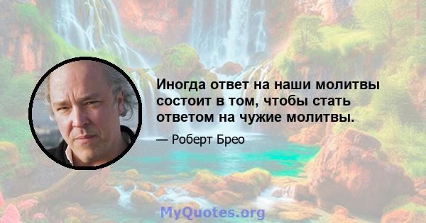 Иногда ответ на наши молитвы состоит в том, чтобы стать ответом на чужие молитвы.