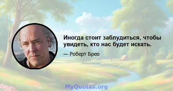 Иногда стоит заблудиться, чтобы увидеть, кто нас будет искать.