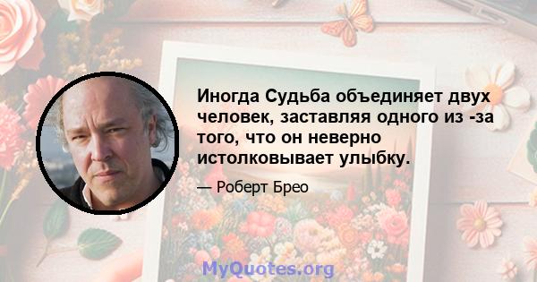 Иногда Судьба объединяет двух человек, заставляя одного из -за того, что он неверно истолковывает улыбку.