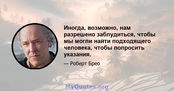 Иногда, возможно, нам разрешено заблудиться, чтобы мы могли найти подходящего человека, чтобы попросить указания.