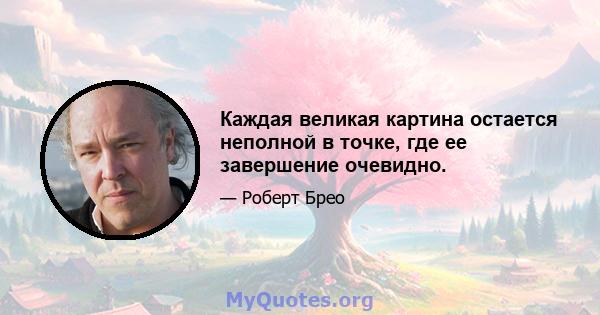 Каждая великая картина остается неполной в точке, где ее завершение очевидно.