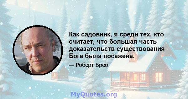 Как садовник, я среди тех, кто считает, что большая часть доказательств существования Бога была посажена.