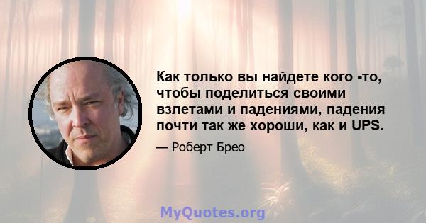 Как только вы найдете кого -то, чтобы поделиться своими взлетами и падениями, падения почти так же хороши, как и UPS.